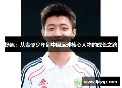 杨旭：从青涩少年到中国足球核心人物的成长之路