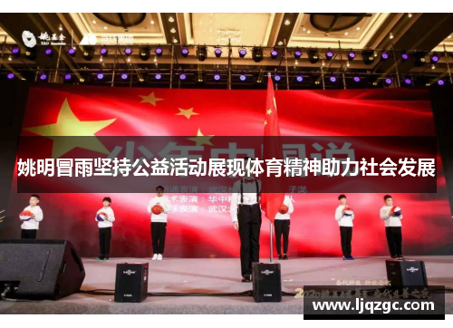 姚明冒雨坚持公益活动展现体育精神助力社会发展