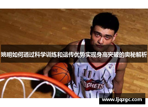 姚明如何通过科学训练和遗传优势实现身高突破的奥秘解析