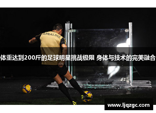 体重达到200斤的足球明星挑战极限 身体与技术的完美融合