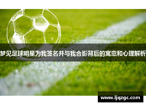 梦见足球明星为我签名并与我合影背后的寓意和心理解析