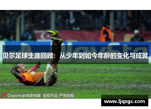 贝尔足球生涯回顾：从少年到如今年龄的变化与成就