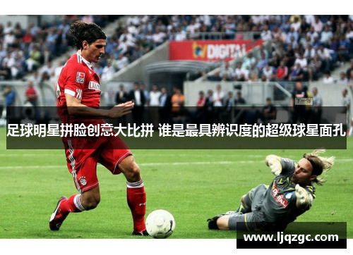 足球明星拼脸创意大比拼 谁是最具辨识度的超级球星面孔