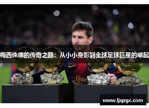 梅西侏儒的传奇之路：从小小身影到全球足球巨星的崛起