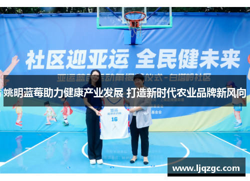 姚明蓝莓助力健康产业发展 打造新时代农业品牌新风向