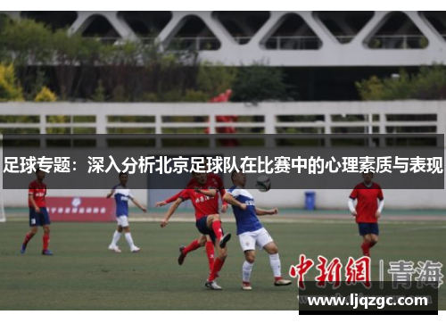 足球专题：深入分析北京足球队在比赛中的心理素质与表现