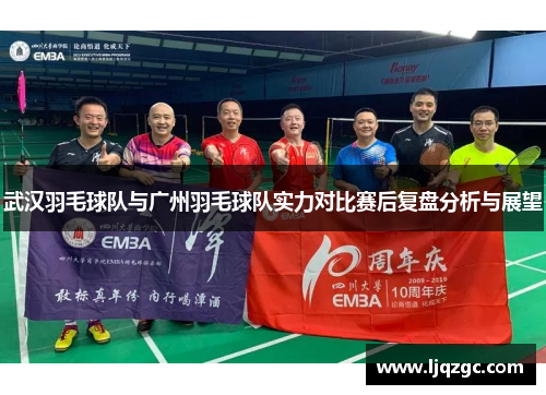 武汉羽毛球队与广州羽毛球队实力对比赛后复盘分析与展望