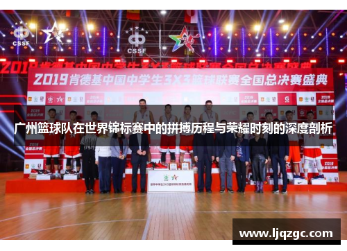 广州篮球队在世界锦标赛中的拼搏历程与荣耀时刻的深度剖析
