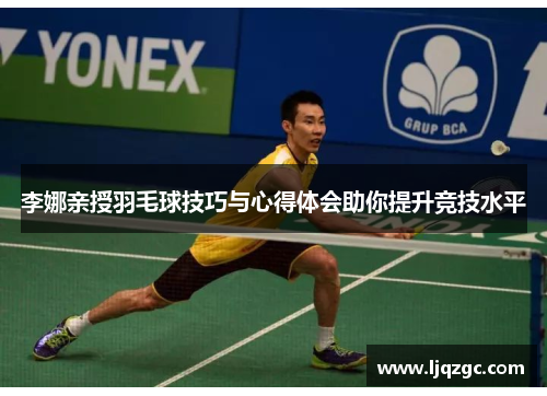 李娜亲授羽毛球技巧与心得体会助你提升竞技水平