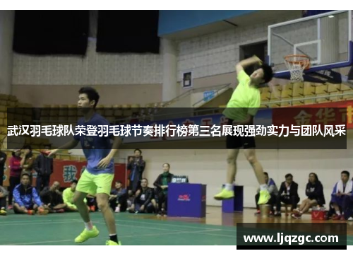 武汉羽毛球队荣登羽毛球节奏排行榜第三名展现强劲实力与团队风采