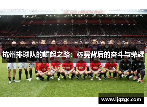 杭州排球队的崛起之路：杯赛背后的奋斗与荣耀
