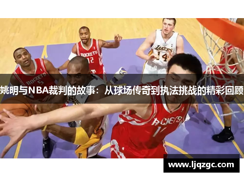 姚明与NBA裁判的故事：从球场传奇到执法挑战的精彩回顾