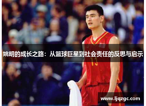姚明的成长之路：从篮球巨星到社会责任的反思与启示