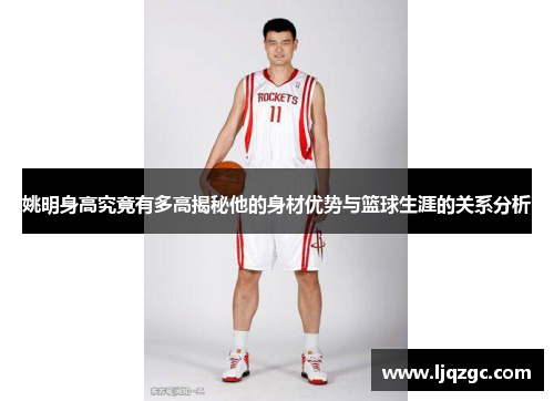 姚明身高究竟有多高揭秘他的身材优势与篮球生涯的关系分析