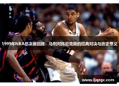1999年NBA总决赛回顾：马刺对阵尼克斯的经典对决与历史意义