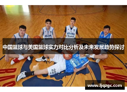 中国篮球与美国篮球实力对比分析及未来发展趋势探讨
