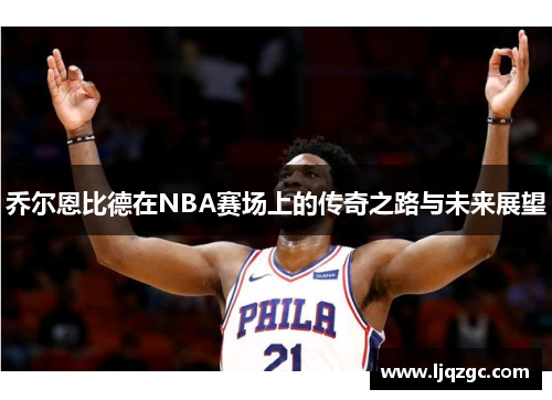 乔尔恩比德在NBA赛场上的传奇之路与未来展望