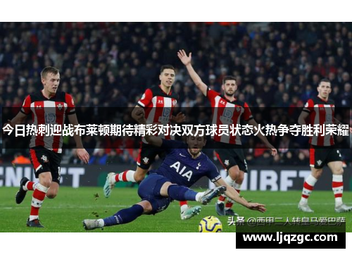 今日热刺迎战布莱顿期待精彩对决双方球员状态火热争夺胜利荣耀
