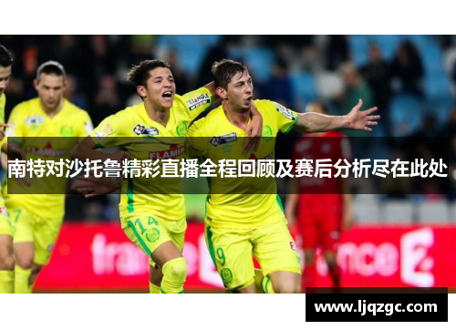 南特对沙托鲁精彩直播全程回顾及赛后分析尽在此处