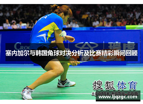 塞内加尔与韩国角球对决分析及比赛精彩瞬间回顾