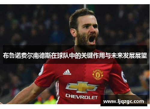布鲁诺费尔南德斯在球队中的关键作用与未来发展展望