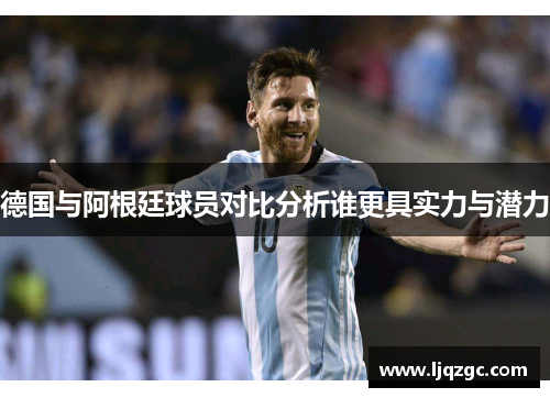 德国与阿根廷球员对比分析谁更具实力与潜力