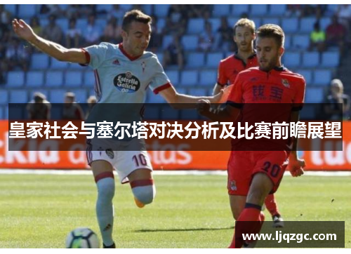 皇家社会与塞尔塔对决分析及比赛前瞻展望