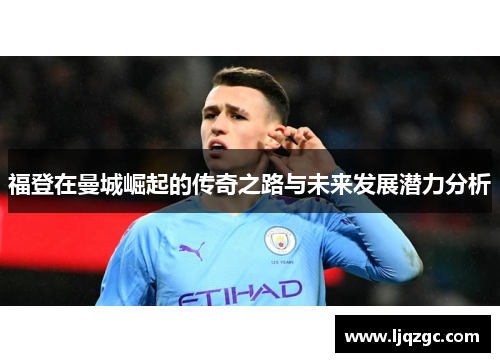 福登在曼城崛起的传奇之路与未来发展潜力分析