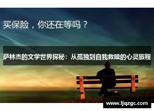 萨林杰的文学世界探秘：从孤独到自我救赎的心灵旅程